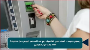 رسوم جديدة.. تعرف على تفاصيل رفع حد السحب اليومي من ماكينات ATM بعد قرار المركزي